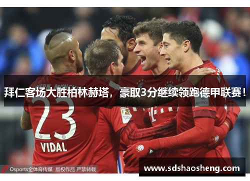 拜仁客场大胜柏林赫塔，豪取3分继续领跑德甲联赛！