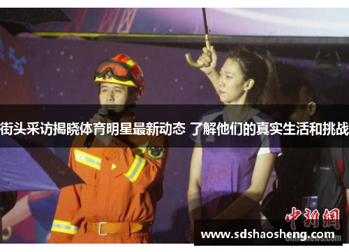 街头采访揭晓体育明星最新动态 了解他们的真实生活和挑战