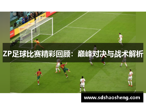 ZP足球比赛精彩回顾：巅峰对决与战术解析