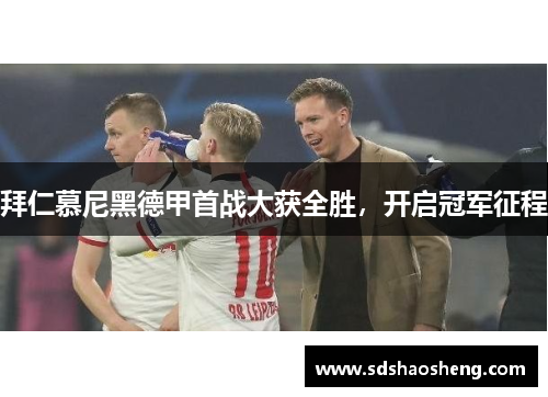 拜仁慕尼黑德甲首战大获全胜，开启冠军征程