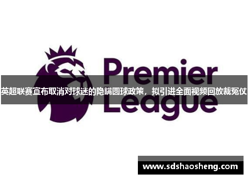 英超联赛宣布取消对球迷的隐瞒圆球政策，拟引进全面视频回放裁冤仗