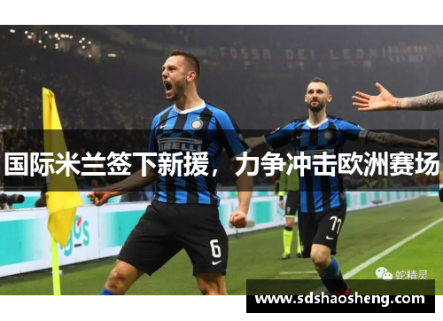 国际米兰签下新援，力争冲击欧洲赛场