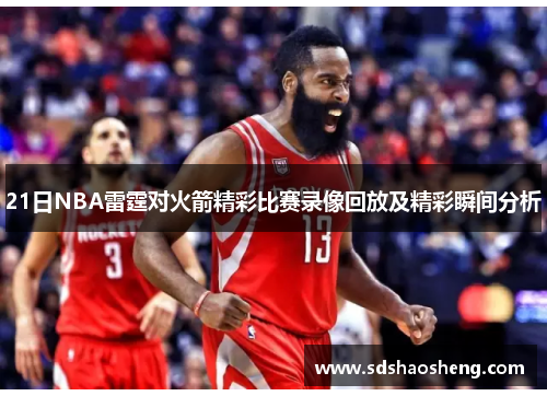 21日NBA雷霆对火箭精彩比赛录像回放及精彩瞬间分析