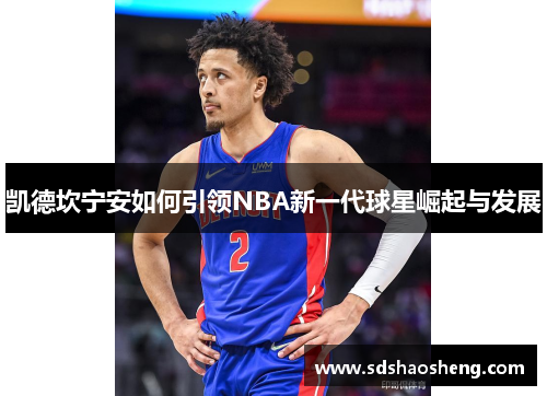 凯德坎宁安如何引领NBA新一代球星崛起与发展