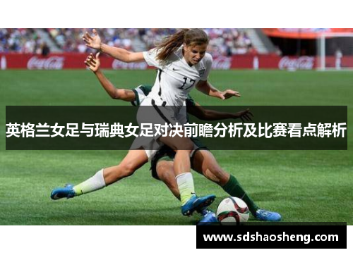 英格兰女足与瑞典女足对决前瞻分析及比赛看点解析