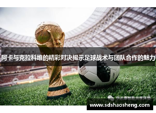 阿卡与克拉科维的精彩对决揭示足球战术与团队合作的魅力
