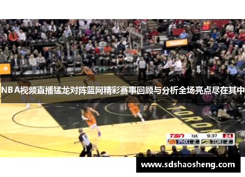 NBA视频直播猛龙对阵篮网精彩赛事回顾与分析全场亮点尽在其中