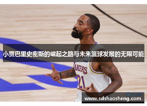 小贾巴里史密斯的崛起之路与未来篮球发展的无限可能