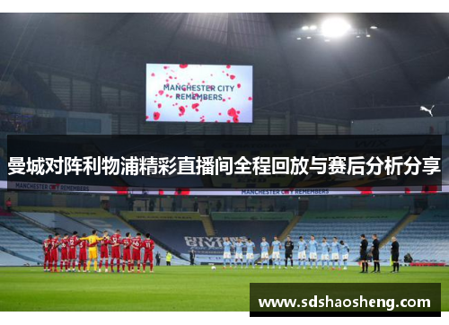曼城对阵利物浦精彩直播间全程回放与赛后分析分享